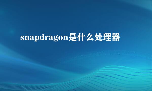 snapdragon是什么处理器