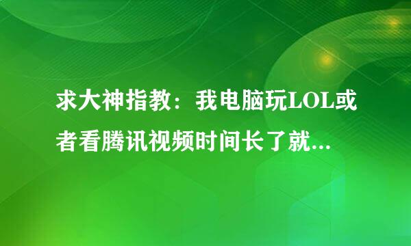 求大神指教：我电脑玩LOL或者看腾讯视频时间长了就卡，甚至于掉线，是什么原因呢？