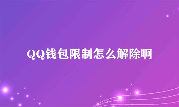 QQ钱包限制怎么解除啊