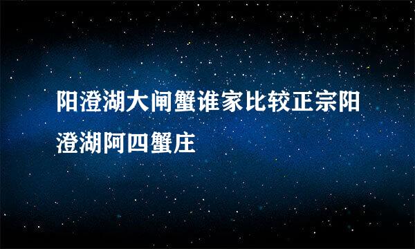 阳澄湖大闸蟹谁家比较正宗阳澄湖阿四蟹庄