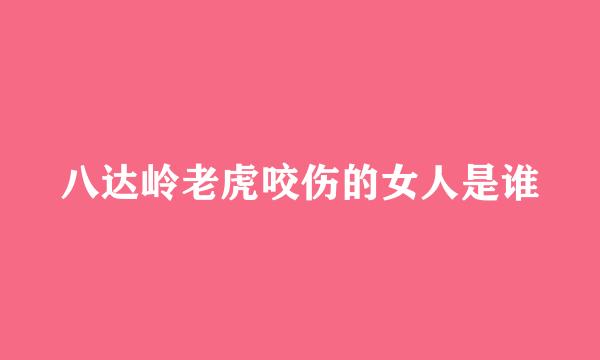 八达岭老虎咬伤的女人是谁