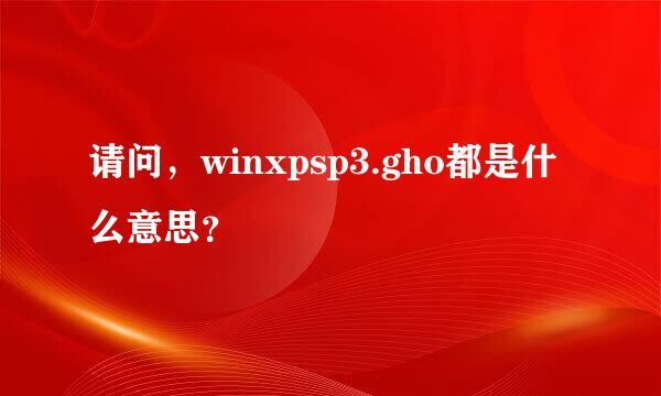 请问，winxpsp3.gho都是什么意思？