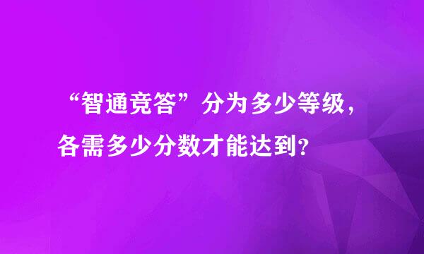 “智通竞答”分为多少等级，各需多少分数才能达到？