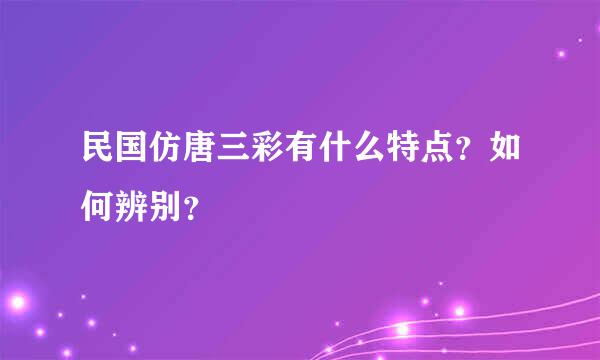 民国仿唐三彩有什么特点？如何辨别？