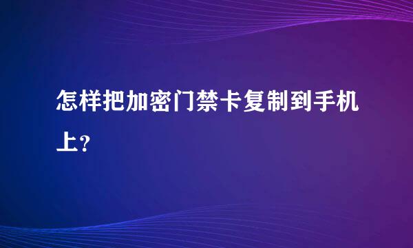 怎样把加密门禁卡复制到手机上？