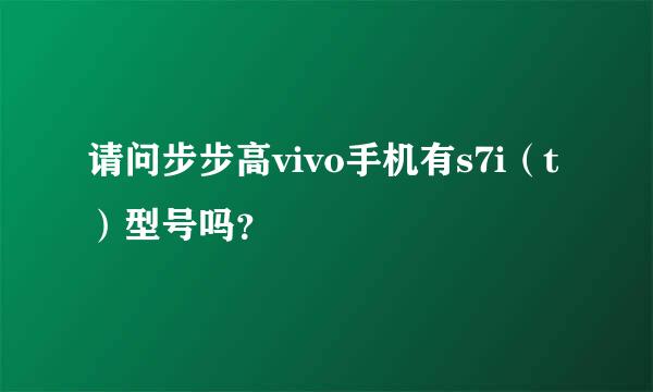 请问步步高vivo手机有s7i（t）型号吗？