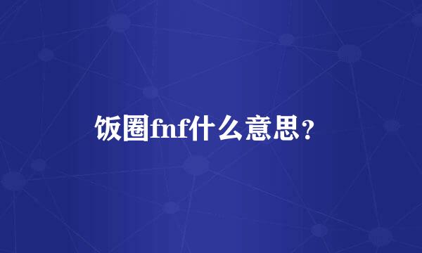 饭圈fnf什么意思？