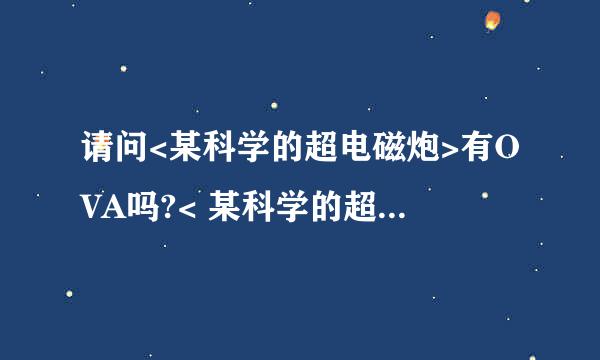 请问<某科学的超电磁炮>有OVA吗?< 某科学的超电磁炮S>呢？