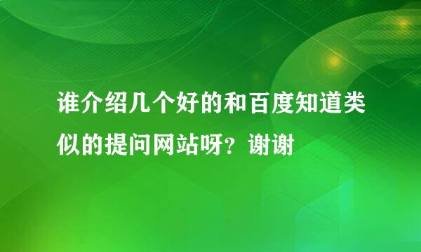 谁介绍几个好的和百度知道类似的提问网站呀？谢谢