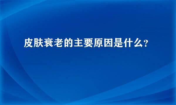 皮肤衰老的主要原因是什么？