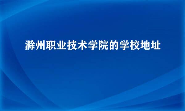 滁州职业技术学院的学校地址