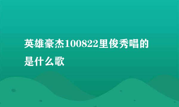 英雄豪杰100822里俊秀唱的是什么歌