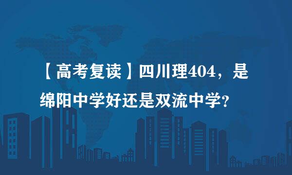 【高考复读】四川理404，是绵阳中学好还是双流中学？