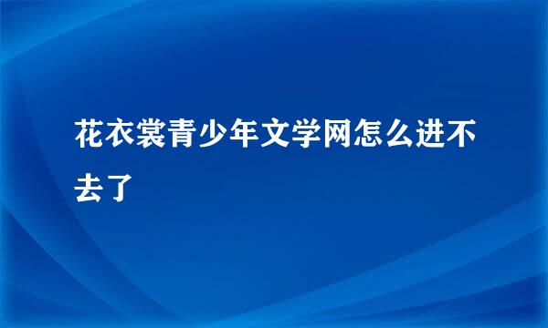 花衣裳青少年文学网怎么进不去了