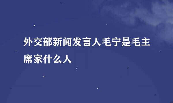 外交部新闻发言人毛宁是毛主席家什么人