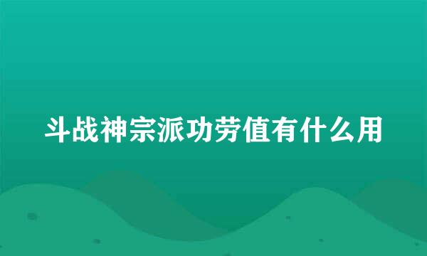 斗战神宗派功劳值有什么用