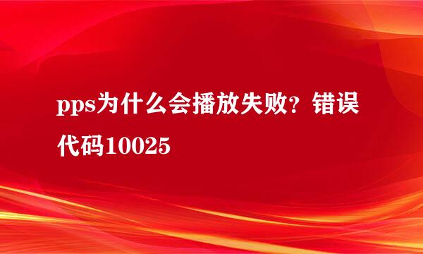 pps为什么会播放失败？错误代码10025