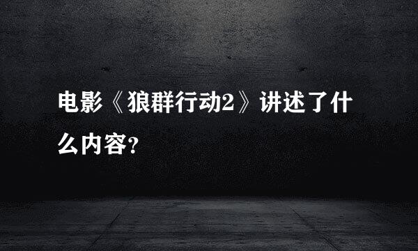 电影《狼群行动2》讲述了什么内容？