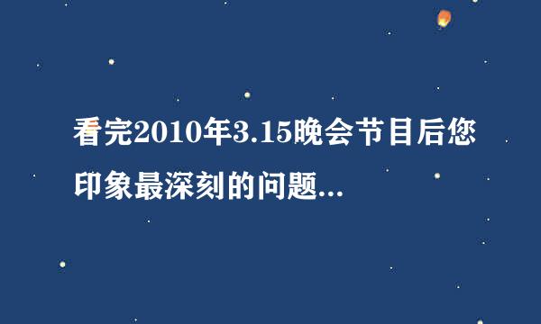 看完2010年3.15晚会节目后您印象最深刻的问题是什么?