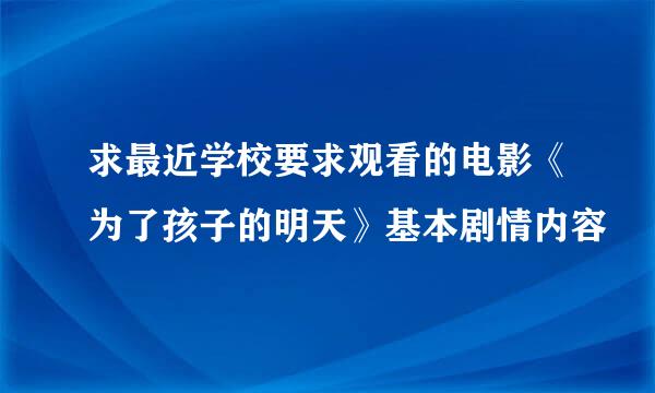 求最近学校要求观看的电影《为了孩子的明天》基本剧情内容