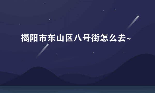 揭阳市东山区八号街怎么去~