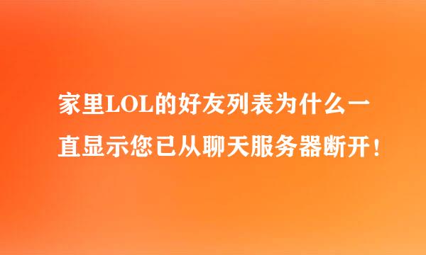 家里LOL的好友列表为什么一直显示您已从聊天服务器断开！