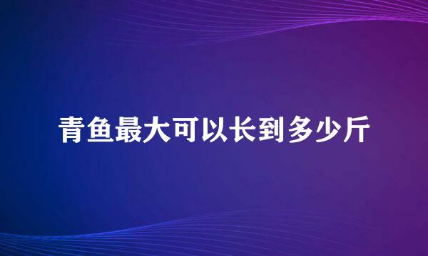 青鱼最大可以长到多少斤