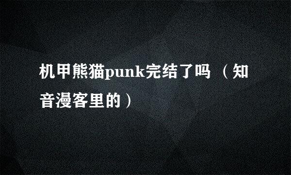 机甲熊猫punk完结了吗 （知音漫客里的）