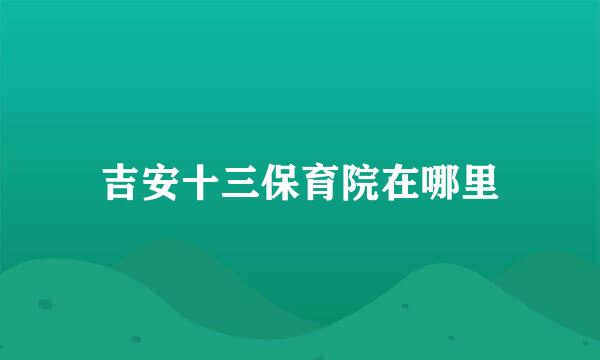 吉安十三保育院在哪里