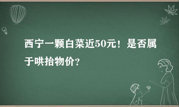 西宁一颗白菜近50元！是否属于哄抬物价？