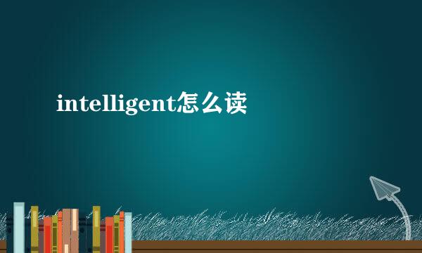 intelligent怎么读