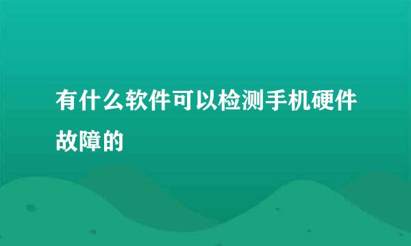 有什么软件可以检测手机硬件故障的