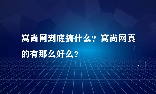 窝尚网到底搞什么？窝尚网真的有那么好么？