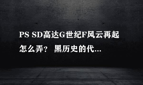 PS SD高达G世纪F风云再起怎么弄？ 黑历史的代码又是多少？