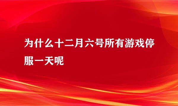 为什么十二月六号所有游戏停服一天呢