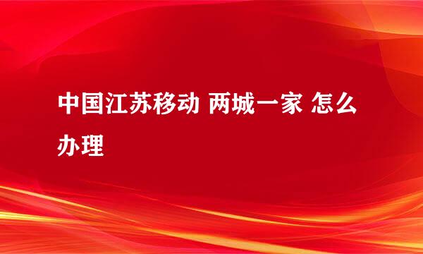 中国江苏移动 两城一家 怎么办理