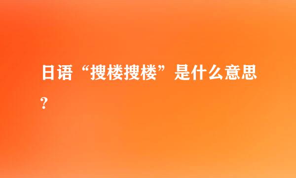 日语“搜楼搜楼”是什么意思？