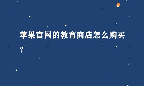 苹果官网的教育商店怎么购买？