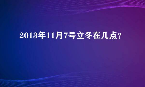 2013年11月7号立冬在几点？