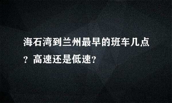 海石湾到兰州最早的班车几点？高速还是低速？