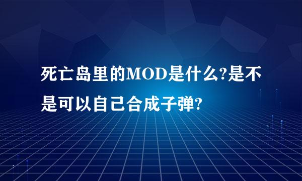 死亡岛里的MOD是什么?是不是可以自己合成子弹?