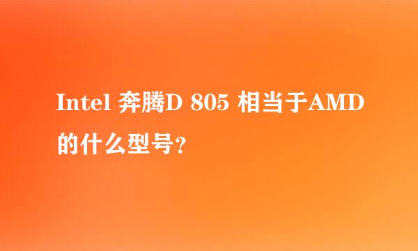 Intel 奔腾D 805 相当于AMD的什么型号？