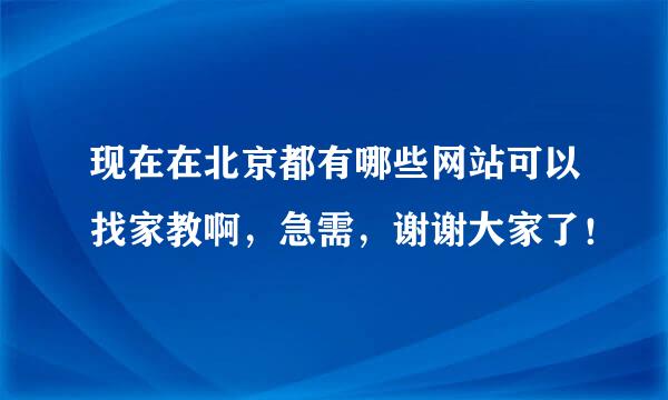 现在在北京都有哪些网站可以找家教啊，急需，谢谢大家了！