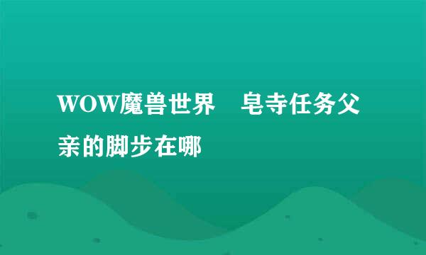 WOW魔兽世界砮皂寺任务父亲的脚步在哪