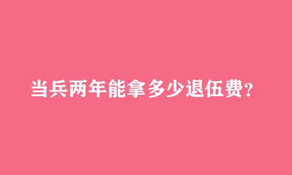 当兵两年能拿多少退伍费？