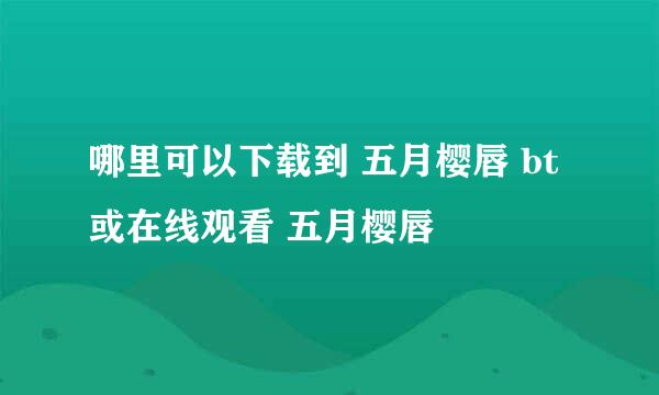 哪里可以下载到 五月樱唇 bt或在线观看 五月樱唇