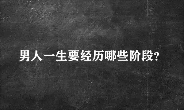 男人一生要经历哪些阶段？