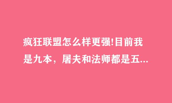 疯狂联盟怎么样更强!目前我是九本，屠夫和法师都是五星级了，可是去攻打其它九本一样两败俱伤。屠夫净