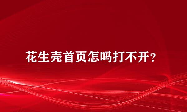 花生壳首页怎吗打不开？