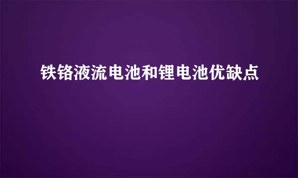 铁铬液流电池和锂电池优缺点